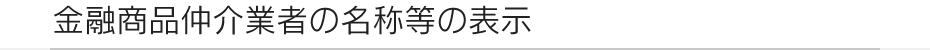 金融商品仲介業者・銀行代理業者の名称等の表示