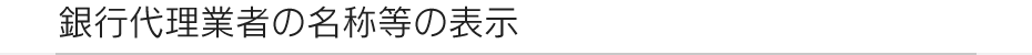 銀行代理業者の名称等の表示