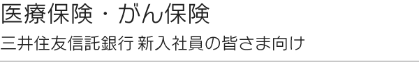 医療保険・がん保険 三井住友信託銀行新入社員の皆さま向け