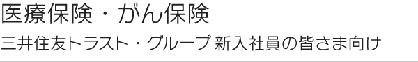 医療保険・がん保険 三井住友トラスト・グループ新入社員の皆さま向け
