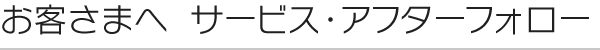 客様へ サービス・アフターフォロー