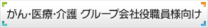 がん医療介護 グループ会社 役職員様向け
