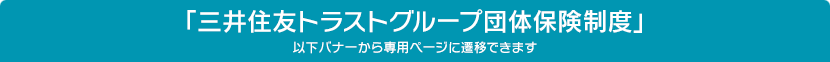 「三井住友トラストグループ団体保険制度」以下バナーから専用ページに遷移できます